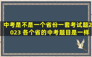 中考是不是一个省份一套考试题2023 各个省的中考题目是一样的吗
